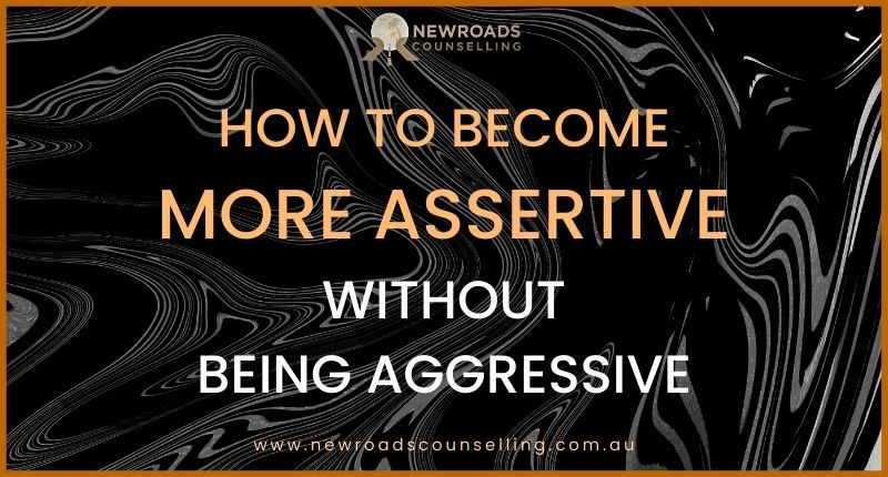 How To Become More Assertive Without Being Aggressive Newroads Counselling